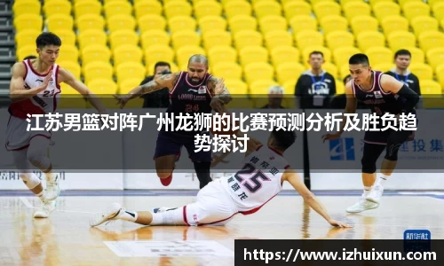 江苏男篮对阵广州龙狮的比赛预测分析及胜负趋势探讨